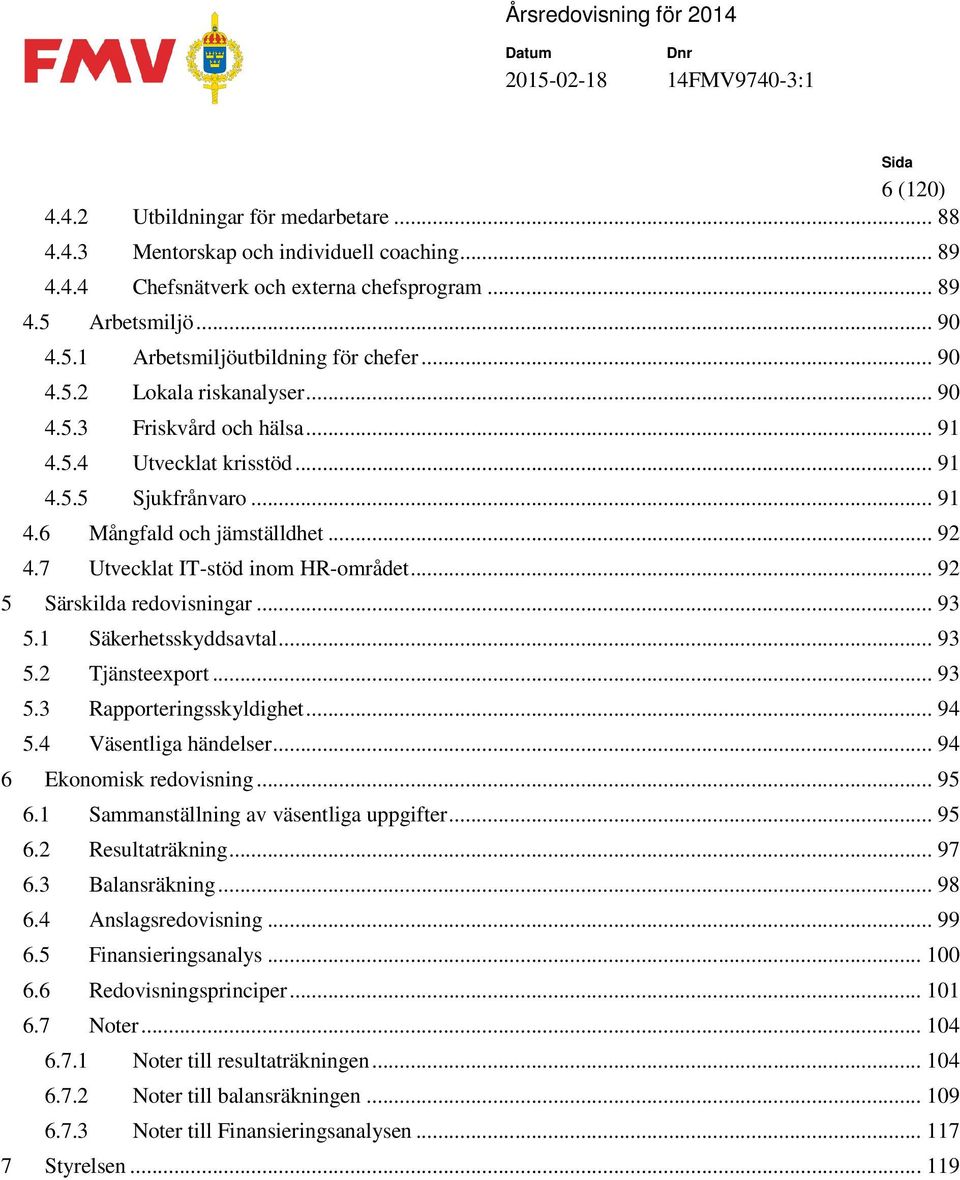 .. 92 5 Särskilda redovisningar... 93 5.1 Säkerhetsskyddsavtal... 93 5.2 Tjänsteexport... 93 5.3 Rapporteringsskyldighet... 94 5.4 Väsentliga händelser... 94 6 Ekonomisk redovisning... 95 6.