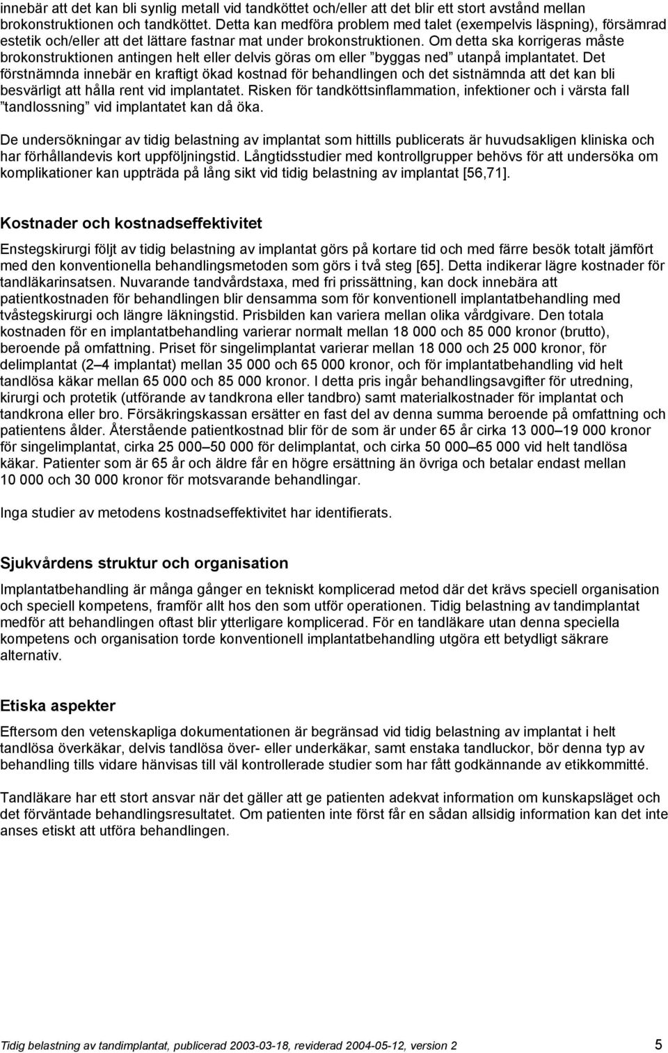 Om detta ska korrigeras måste brokonstruktionen antingen helt eller delvis göras om eller byggas ned utanpå implantatet.