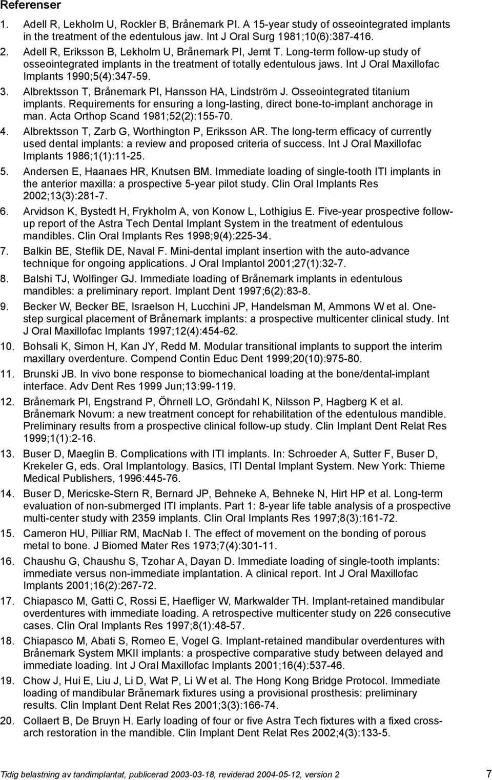 Int J Oral Maxillofac Implants 1990;5(4):347-59. 3. Albrektsson T, Brånemark PI, Hansson HA, Lindström J. Osseointegrated titanium implants.