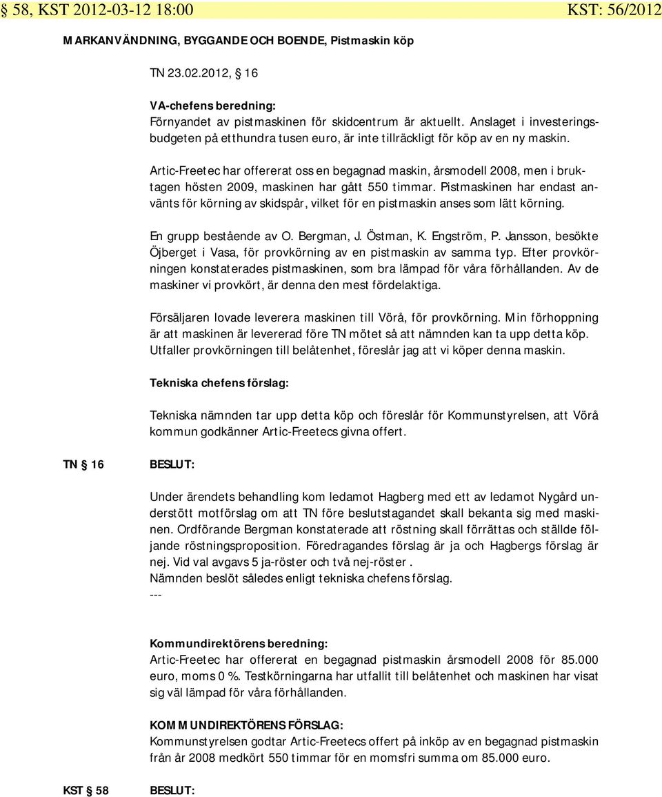 Artic-Freetec har offererat oss en begagnad maskin, årsmodell 2008, men i bruktagen hösten 2009, maskinen har gått 550 timmar.