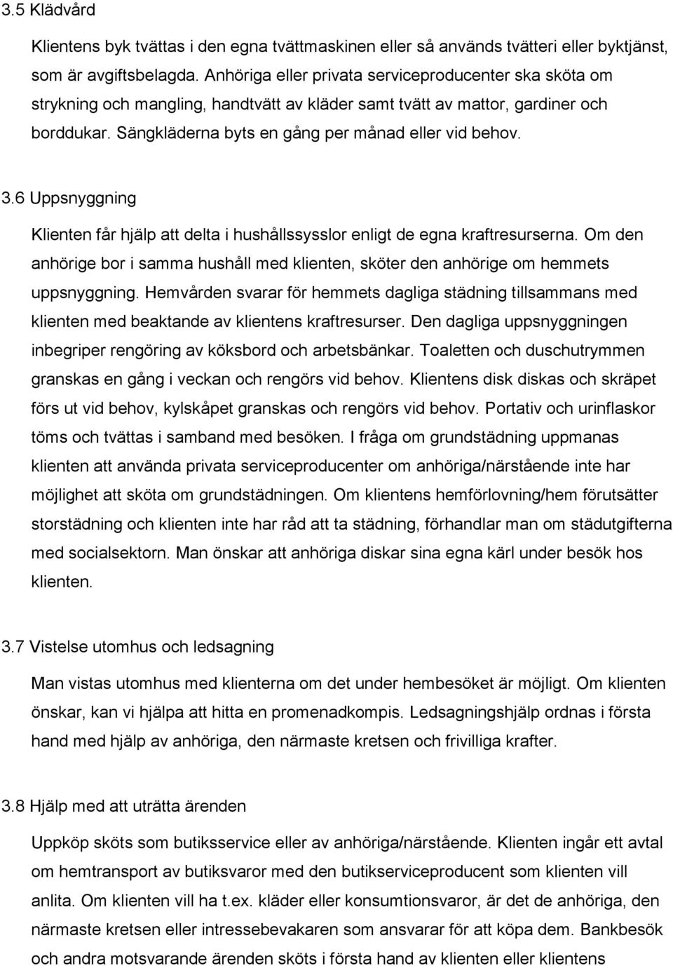 6 Uppsnyggning Klienten får hjälp att delta i hushållssysslor enligt de egna kraftresurserna. Om den anhörige bor i samma hushåll med klienten, sköter den anhörige om hemmets uppsnyggning.