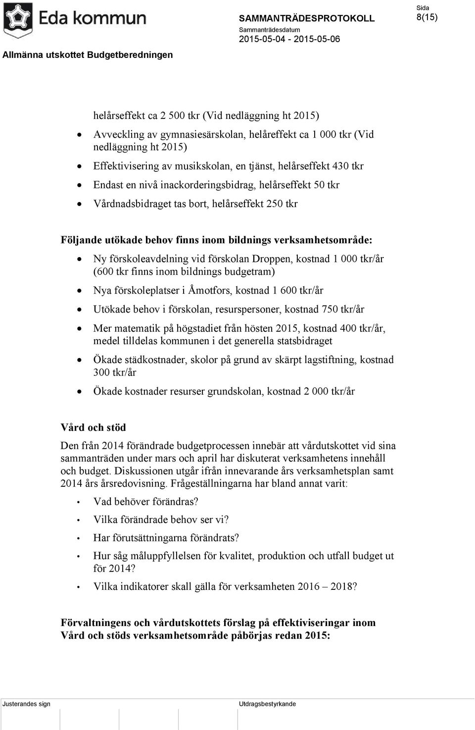 vid förskolan Droppen, kostnad 1 000 tkr/år (600 tkr finns inom bildnings budgetram) Nya förskoleplatser i Åmotfors, kostnad 1 600 tkr/år Utökade behov i förskolan, resurspersoner, kostnad 750 tkr/år