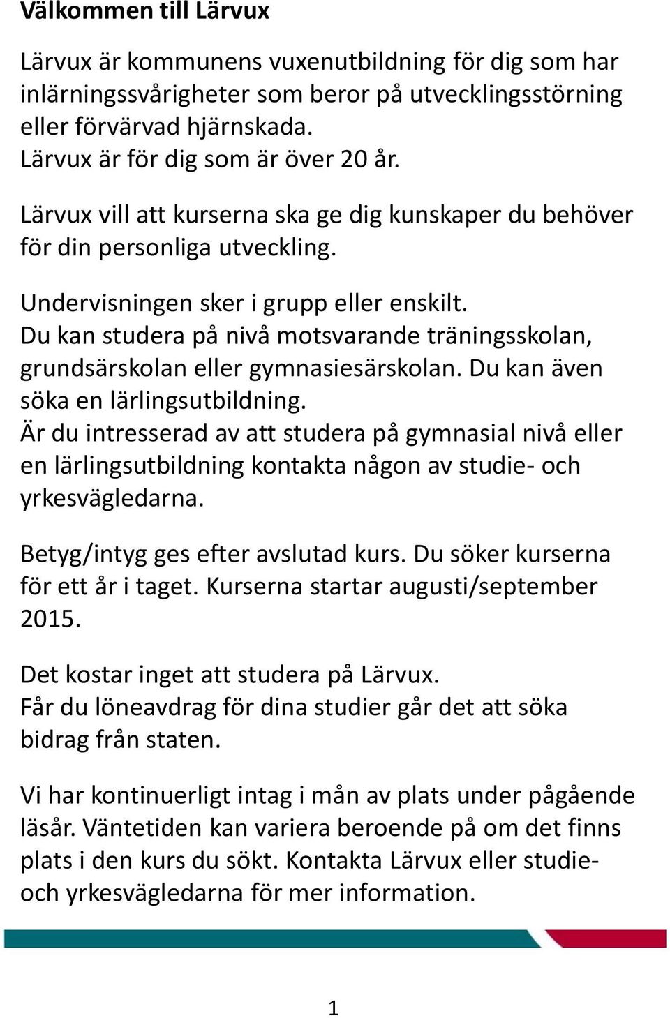 Du kan studera på nivå motsvarande träningsskolan, grundsärskolan eller gymnasiesärskolan. Du kan även söka en lärlingsutbildning.