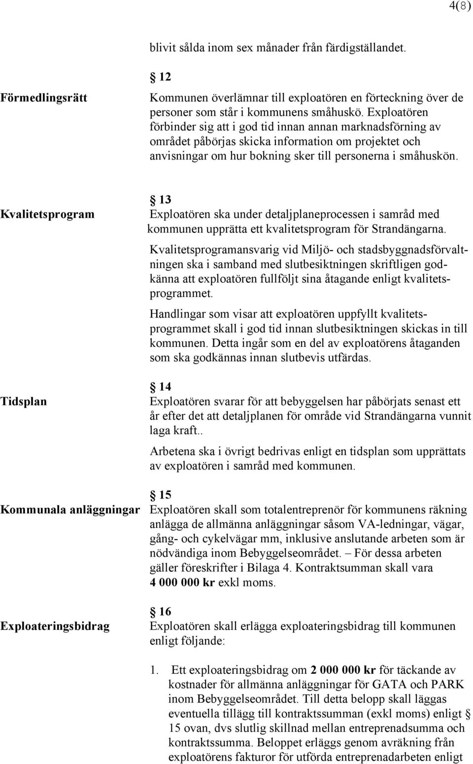 Kvalitetsprogram Tidsplan 13 Exploatören ska under detaljplaneprocessen i samråd med kommunen upprätta ett kvalitetsprogram för Strandängarna.