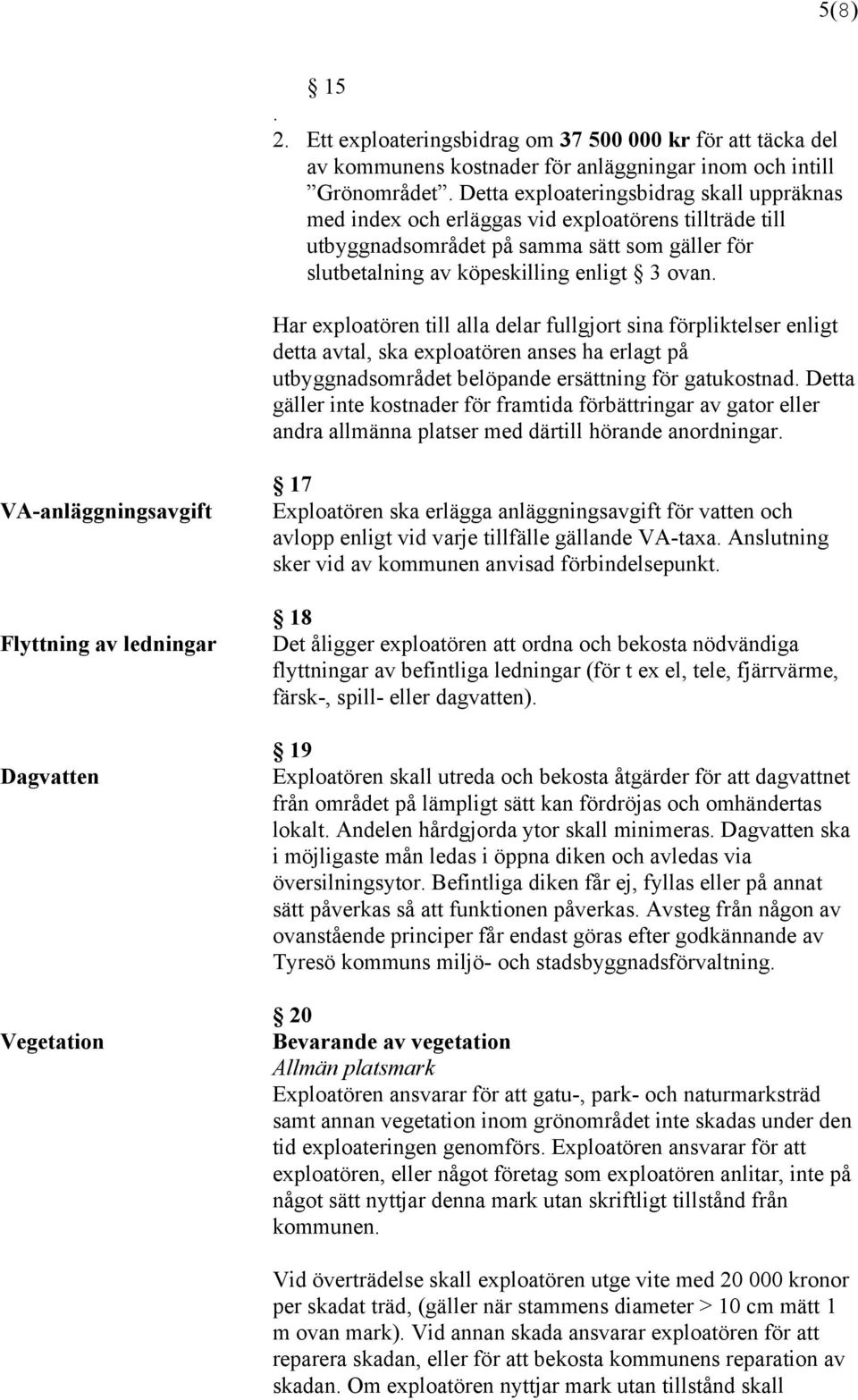 Har exploatören till alla delar fullgjort sina förpliktelser enligt detta avtal, ska exploatören anses ha erlagt på utbyggnadsområdet belöpande ersättning för gatukostnad.