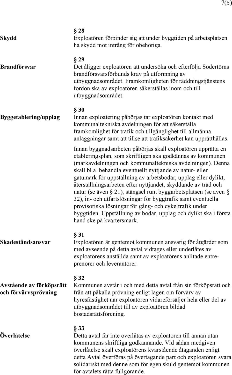 Framkomligheten för räddningstjänstens fordon ska av exploatören säkerställas inom och till utbyggnadsområdet.