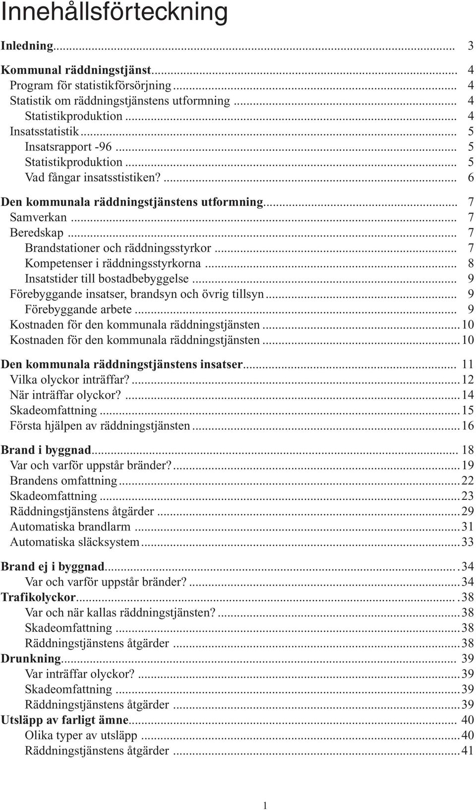 ..7 Kompetenser i räddningsstyrkorna...8 Insatstider till bostadbebyggelse...9 Förebyggande insatser, brandsyn och övrig tillsyn...9 Förebyggande arbete.