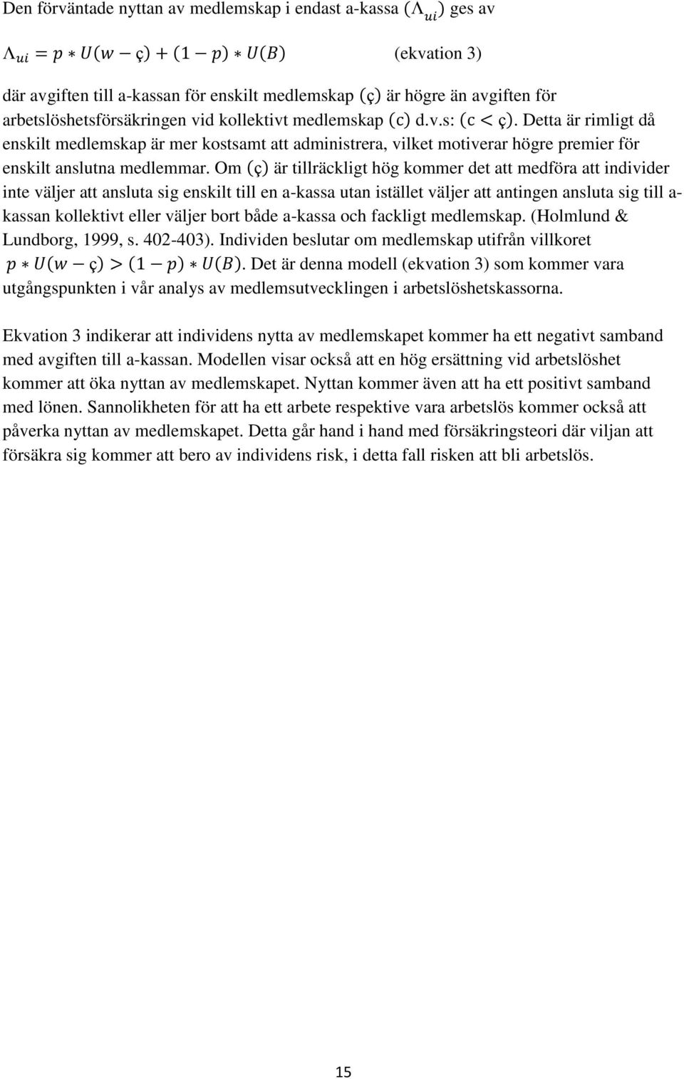 Om är tillräckligt hög kommer det att medföra att individer inte väljer att ansluta sig enskilt till en a-kassa utan istället väljer att antingen ansluta sig till a- kassan kollektivt eller väljer