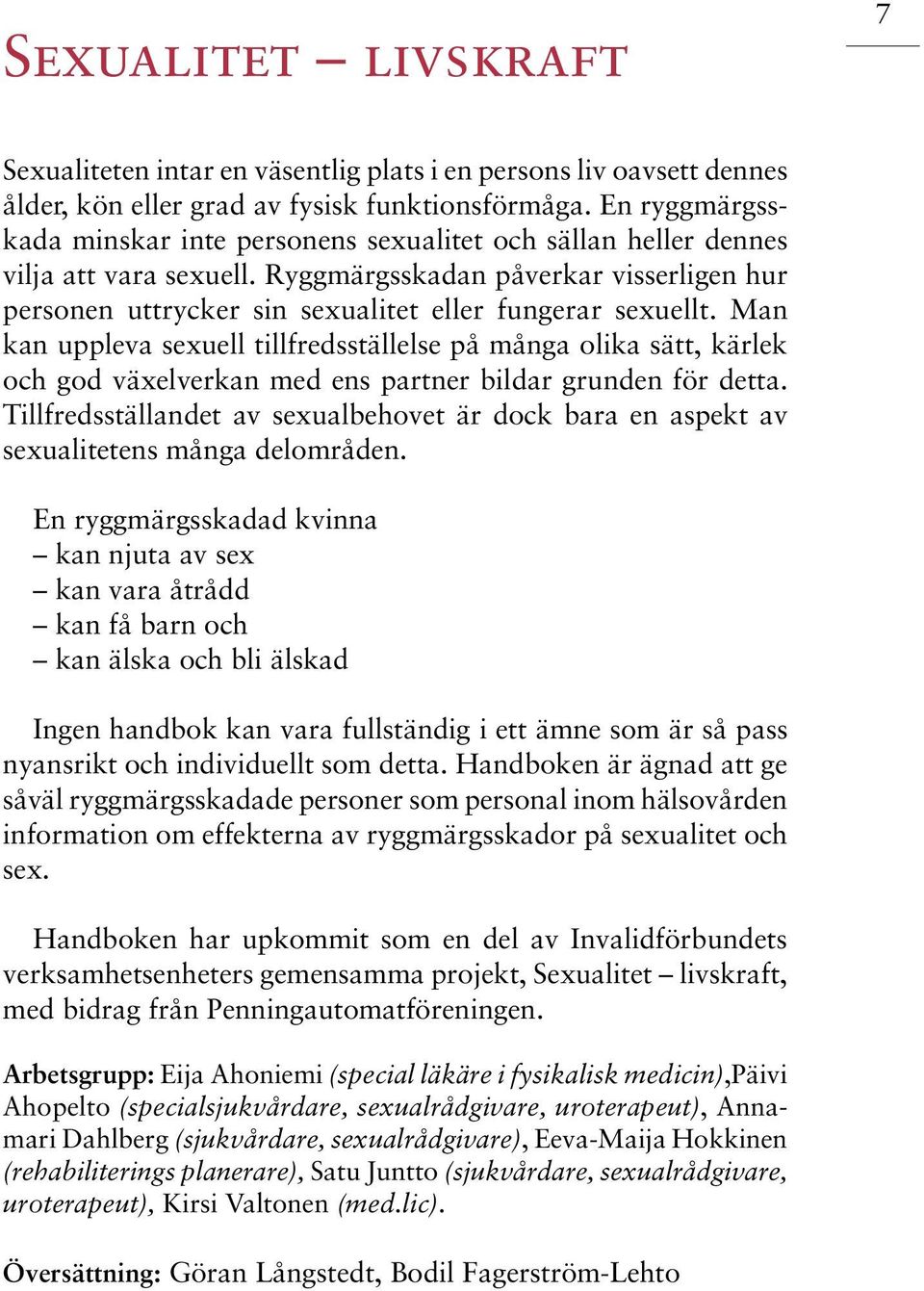 Man kan uppleva sexuell tillfredsställelse på många olika sätt, kärlek och god växelverkan med ens partner bildar grunden för detta.