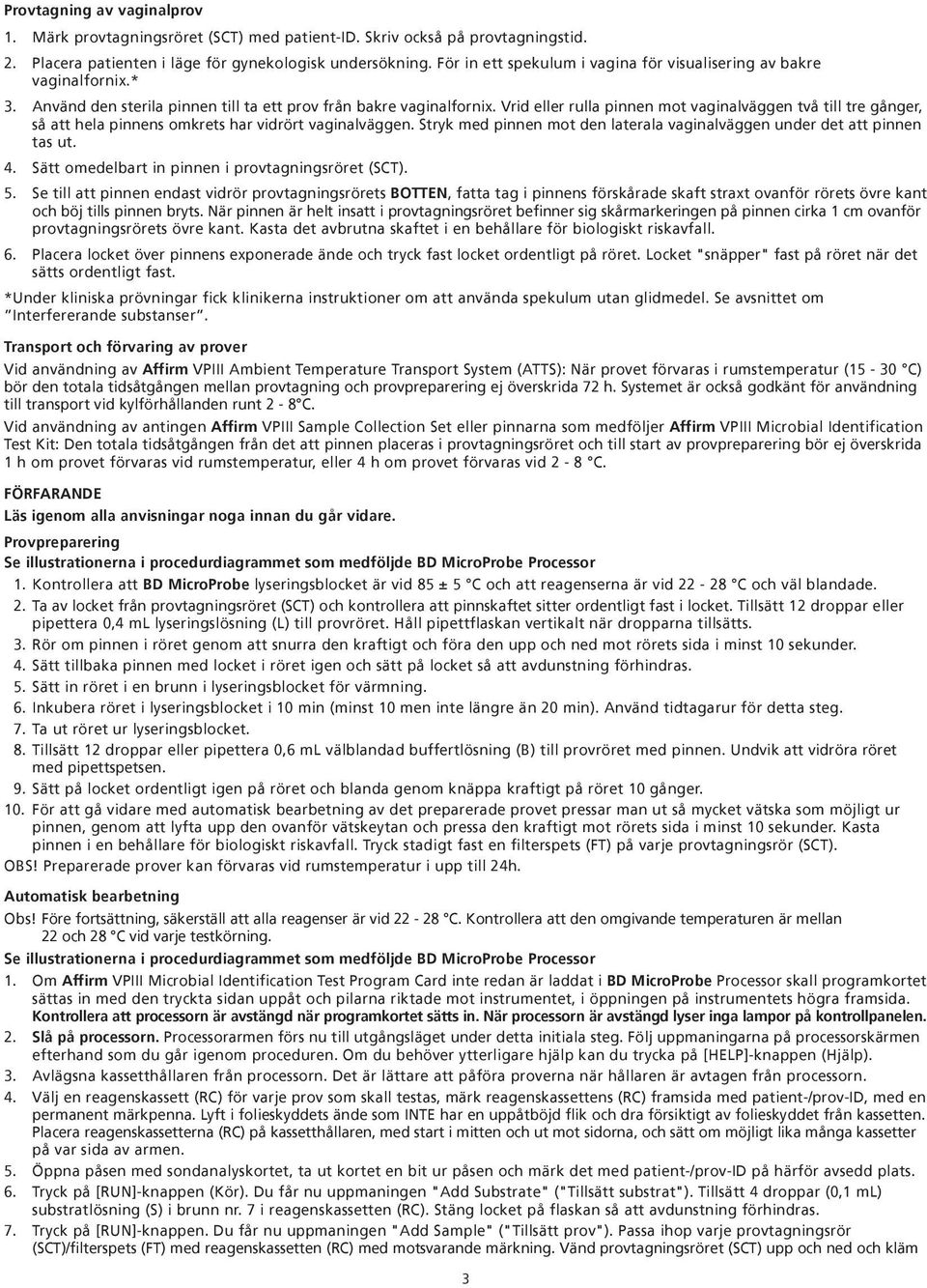 Vrid eller rulla pinnen mot vaginalväggen två till tre gånger, så att hela pinnens omkrets har vidrört vaginalväggen. Stryk med pinnen mot den laterala vaginalväggen under det att pinnen tas ut. 4.