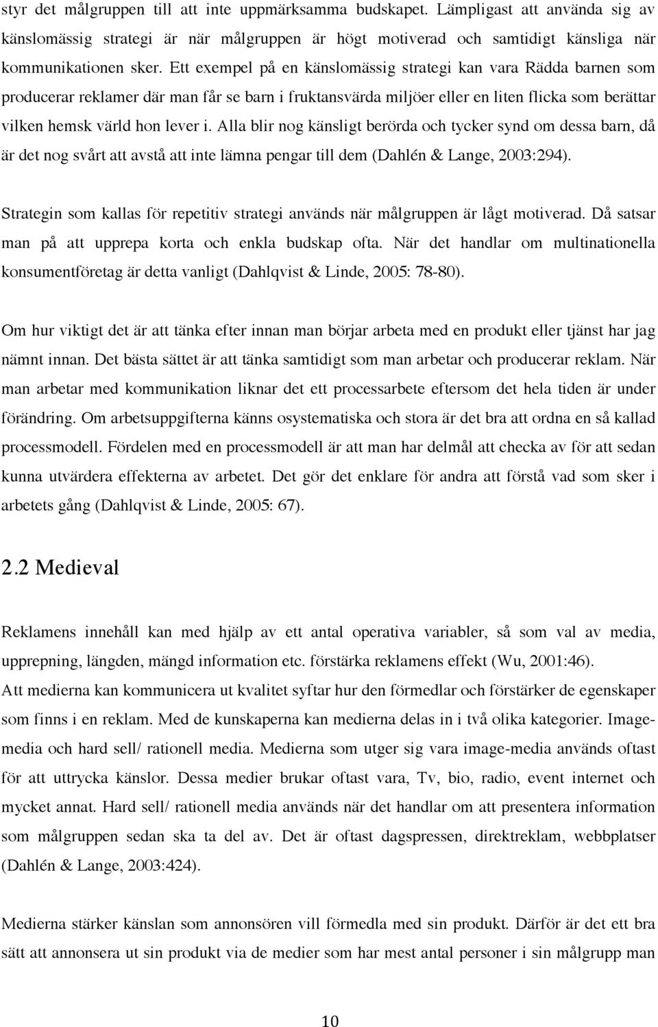 Alla blir nog känsligt berörda och tycker synd om dessa barn, då är det nog svårt att avstå att inte lämna pengar till dem (Dahlén & Lange, 2003:294).