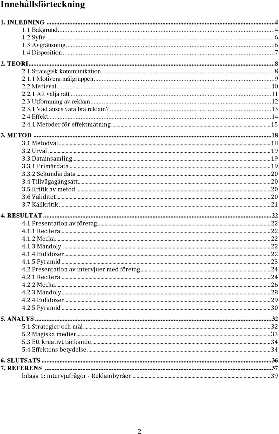 .. 18 3.2 Urval... 19 3.3 Datainsamling... 19 3.3.1 Primärdata... 19 3.3.2 Sekundärdata... 20 3.4 Tillvägagångsätt... 20 3.5 Kritik av metod... 20 3.6 Validitet... 20 3.7 Källkritik... 21 4. RESULTAT.