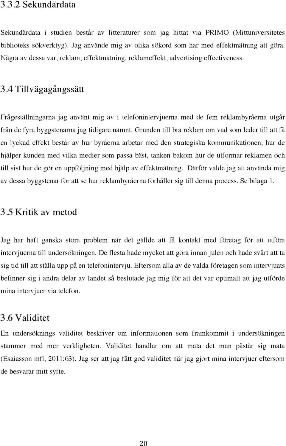 4 Tillvägagångssätt Frågeställningarna jag använt mig av i telefonintervjuerna med de fem reklambyråerna utgår från de fyra byggstenarna jag tidigare nämnt.