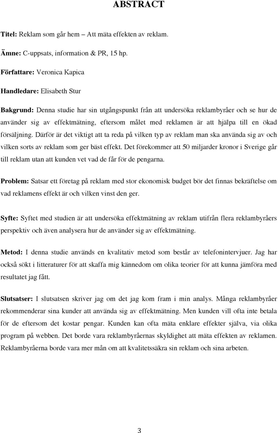 reklamen är att hjälpa till en ökad försäljning. Därför är det viktigt att ta reda på vilken typ av reklam man ska använda sig av och vilken sorts av reklam som ger bäst effekt.