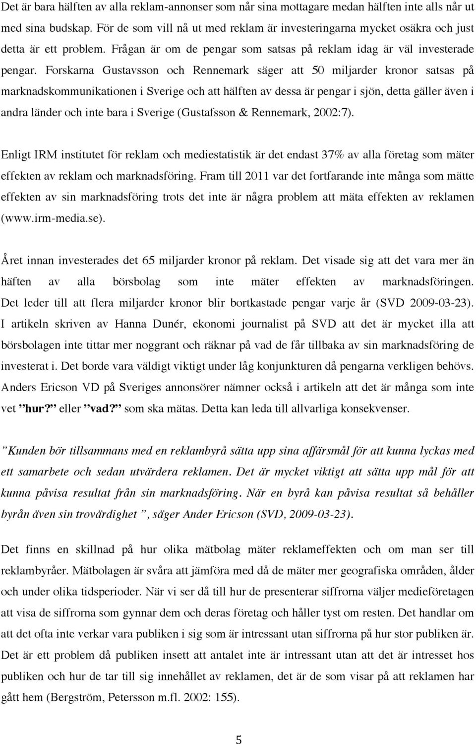 Forskarna Gustavsson och Rennemark säger att 50 miljarder kronor satsas på marknadskommunikationen i Sverige och att hälften av dessa är pengar i sjön, detta gäller även i andra länder och inte bara