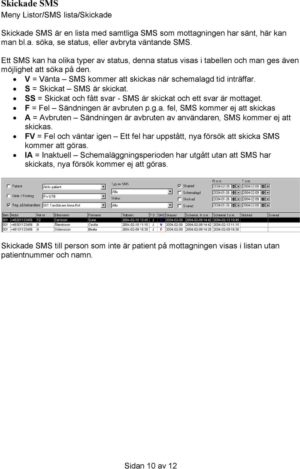 S = Skickat SMS är skickat. SS = Skickat och fått svar - SMS är skickat och ett svar är mottaget. F = Fel Sändningen är avbruten p.g.a. fel, SMS kommer ej att skickas A = Avbruten Sändningen är avbruten av användaren, SMS kommer ej att skickas.