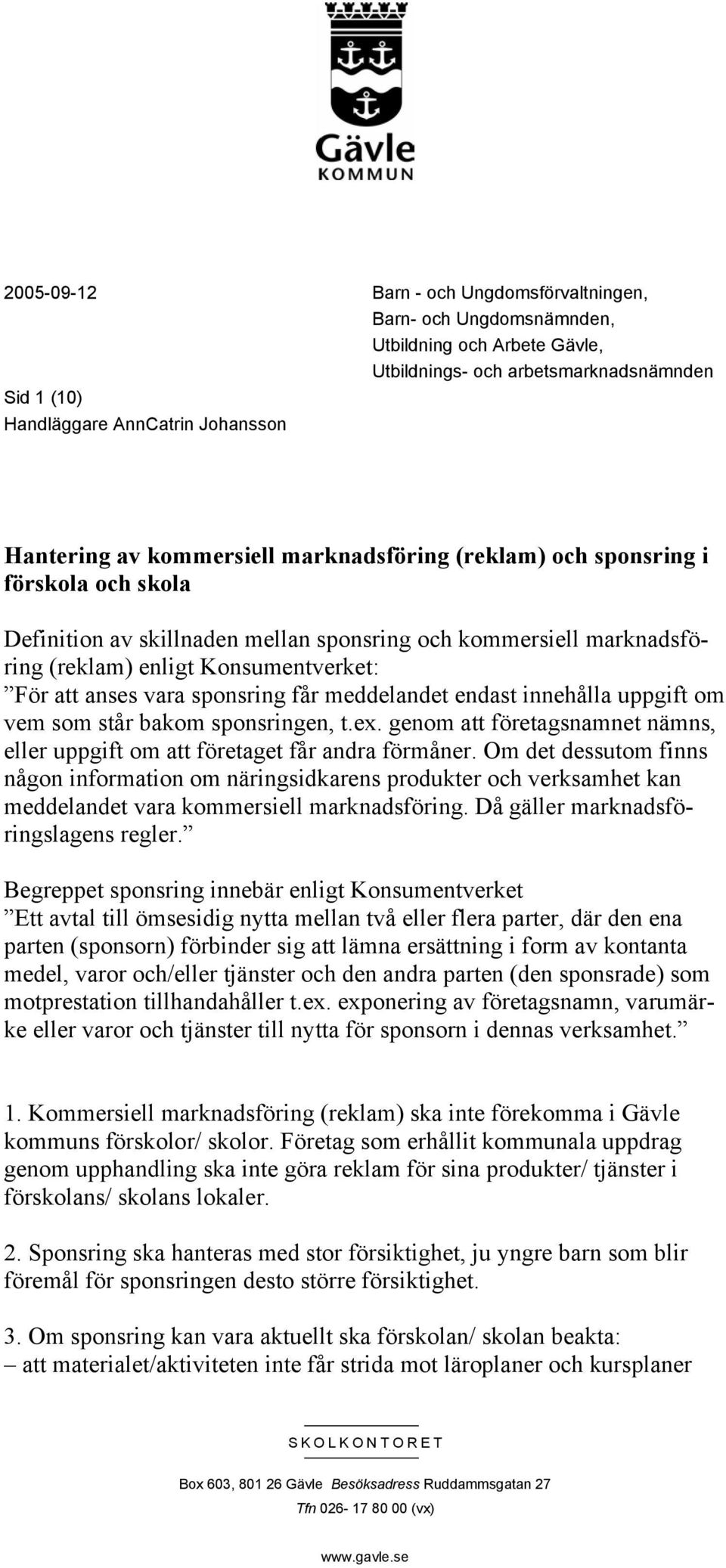 sponsring får meddelandet endast innehålla uppgift om vem som står bakom sponsringen, t.ex. genom att företagsnamnet nämns, eller uppgift om att företaget får andra förmåner.