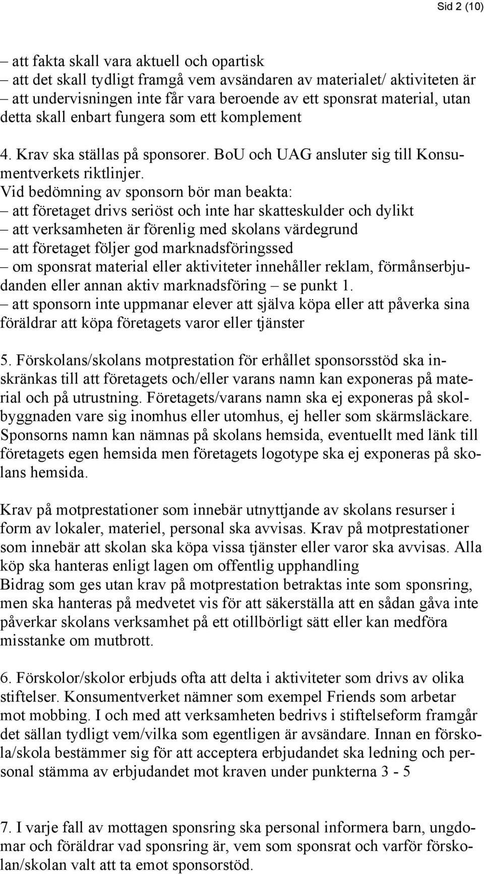 Vid bedömning av sponsorn bör man beakta: att företaget drivs seriöst och inte har skatteskulder och dylikt att verksamheten är förenlig med skolans värdegrund att företaget följer god