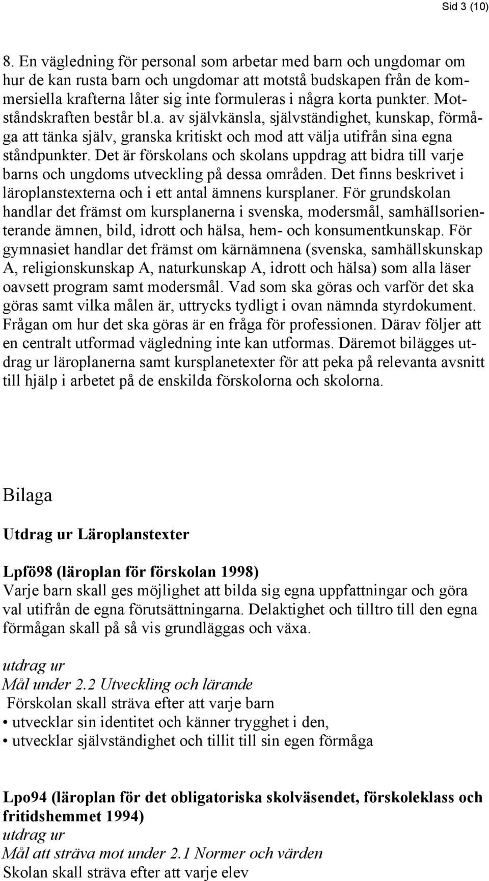 Motståndskraften består bl.a. av självkänsla, självständighet, kunskap, förmåga att tänka själv, granska kritiskt och mod att välja utifrån sina egna ståndpunkter.