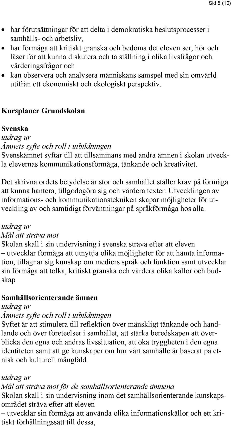 Kursplaner Grundskolan Svenska Svenskämnet syftar till att tillsammans med andra ämnen i skolan utveckla elevernas kommunikationsförmåga, tänkande och kreativitet.