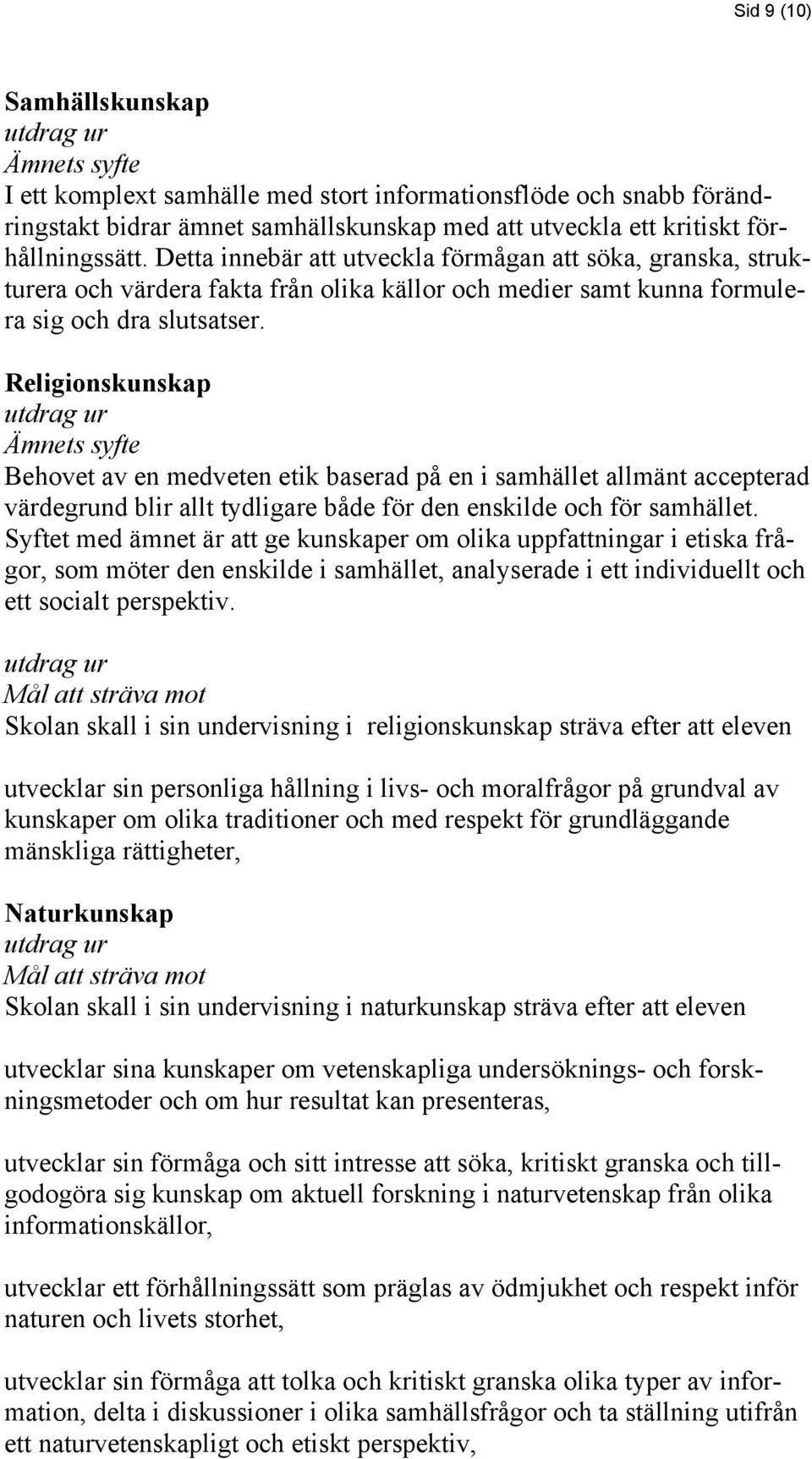 Religionskunskap Ämnets syfte Behovet av en medveten etik baserad på en i samhället allmänt accepterad värdegrund blir allt tydligare både för den enskilde och för samhället.