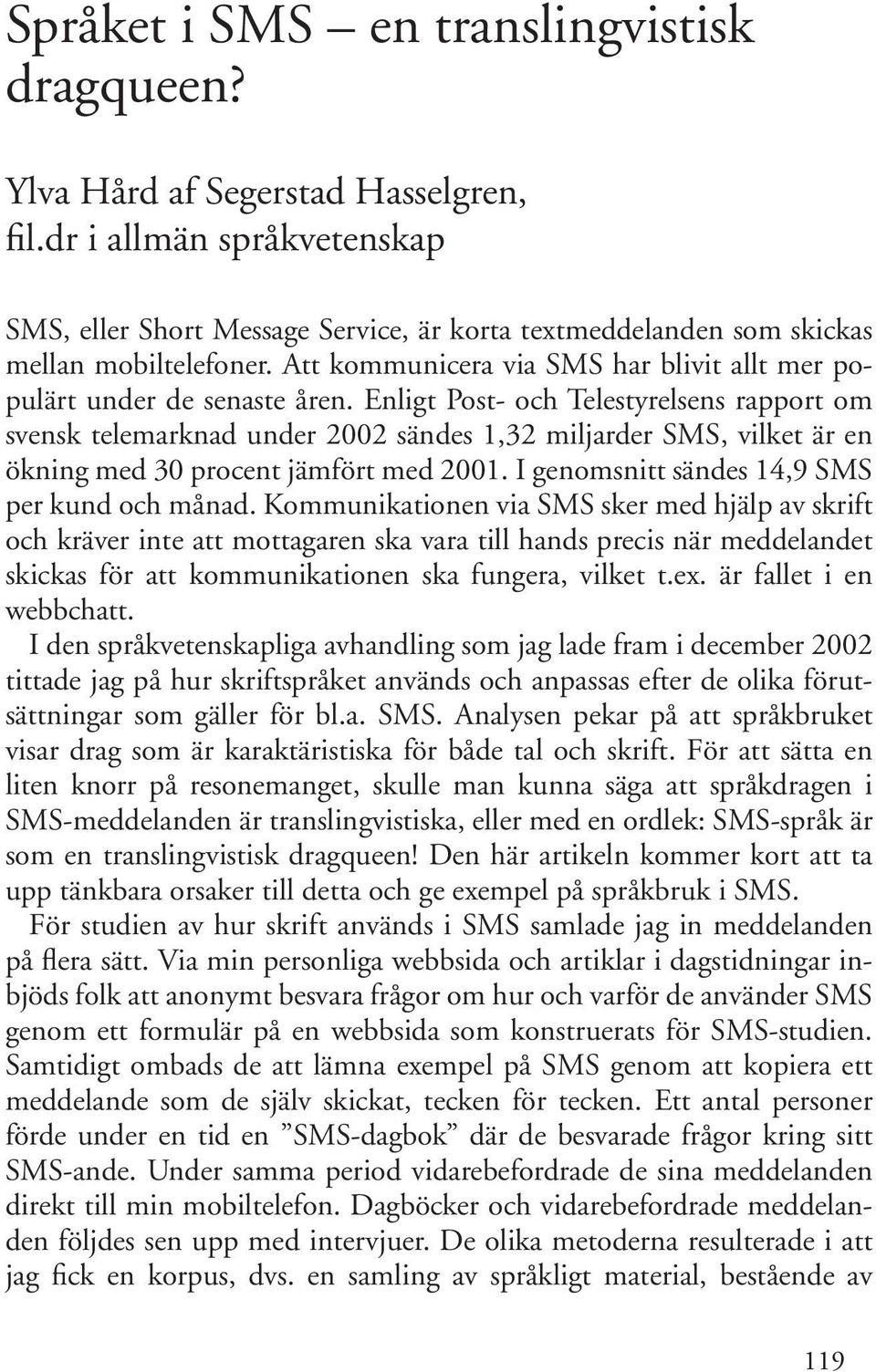 Enligt Post- och Telestyrelsens rapport om svensk telemarknad under 2002 sändes 1,32 miljarder SMS, vilket är en ökning med 30 procent jämfört med 2001.