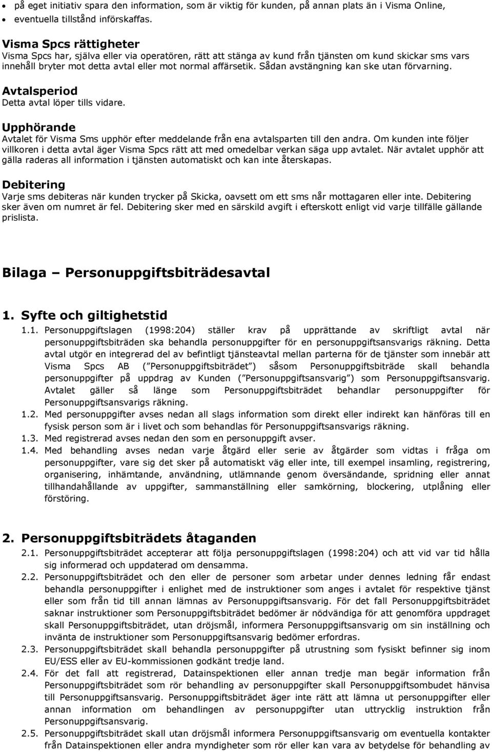 Sådan avstängning kan ske utan förvarning. Avtalsperiod Detta avtal löper tills vidare. Upphörande Avtalet för Visma Sms upphör efter meddelande från ena avtalsparten till den andra.