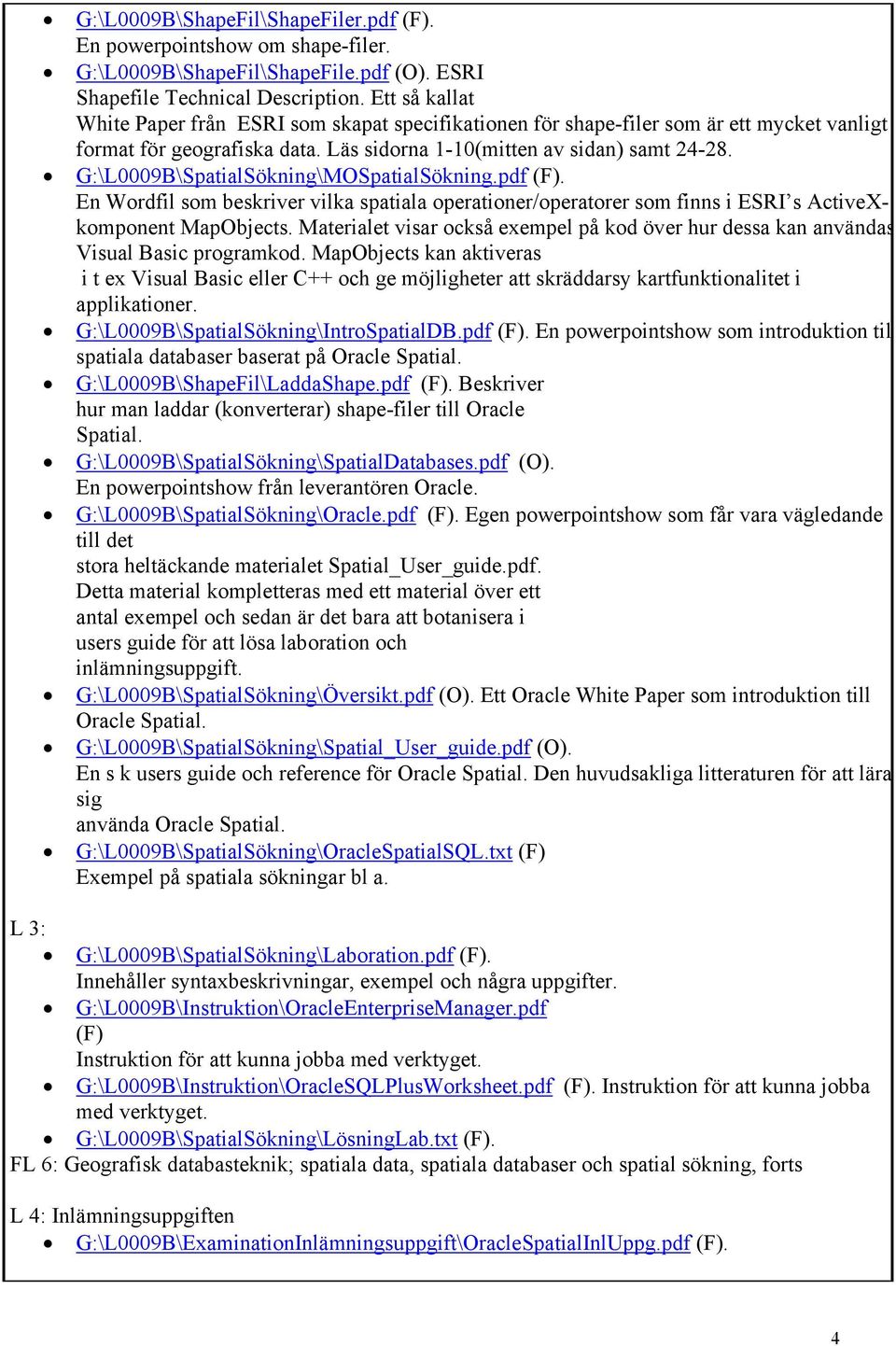 G:\L0009B\SpatialSökning\MOSpatialSökning.pdf (F). En Wordfil som beskriver vilka spatiala operationer/operatorer som finns i ESRI s ActiveXkomponent MapObjects.