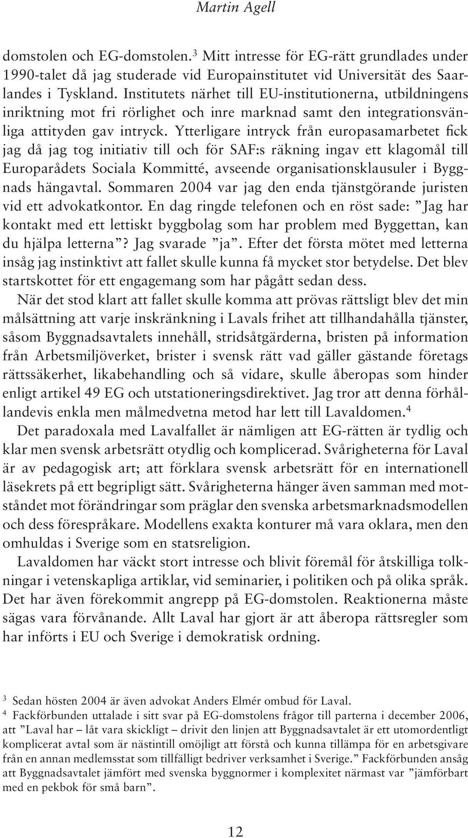 Ytterligare intryck från europasamarbetet fick jag då jag tog initiativ till och för SAF:s räkning ingav ett klagomål till Europarådets Sociala Kommitté, avseende organisationsklausuler i Byggnads