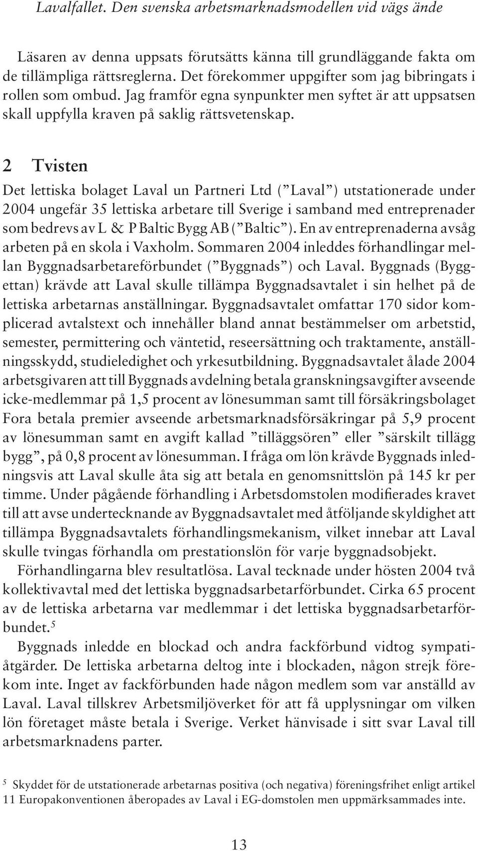 2 Tvisten Det lettiska bolaget Laval un Partneri Ltd ( Laval ) utstationerade under 2004 ungefär 35 lettiska arbetare till Sverige i samband med entreprenader som bedrevs av L & P Baltic Bygg AB (