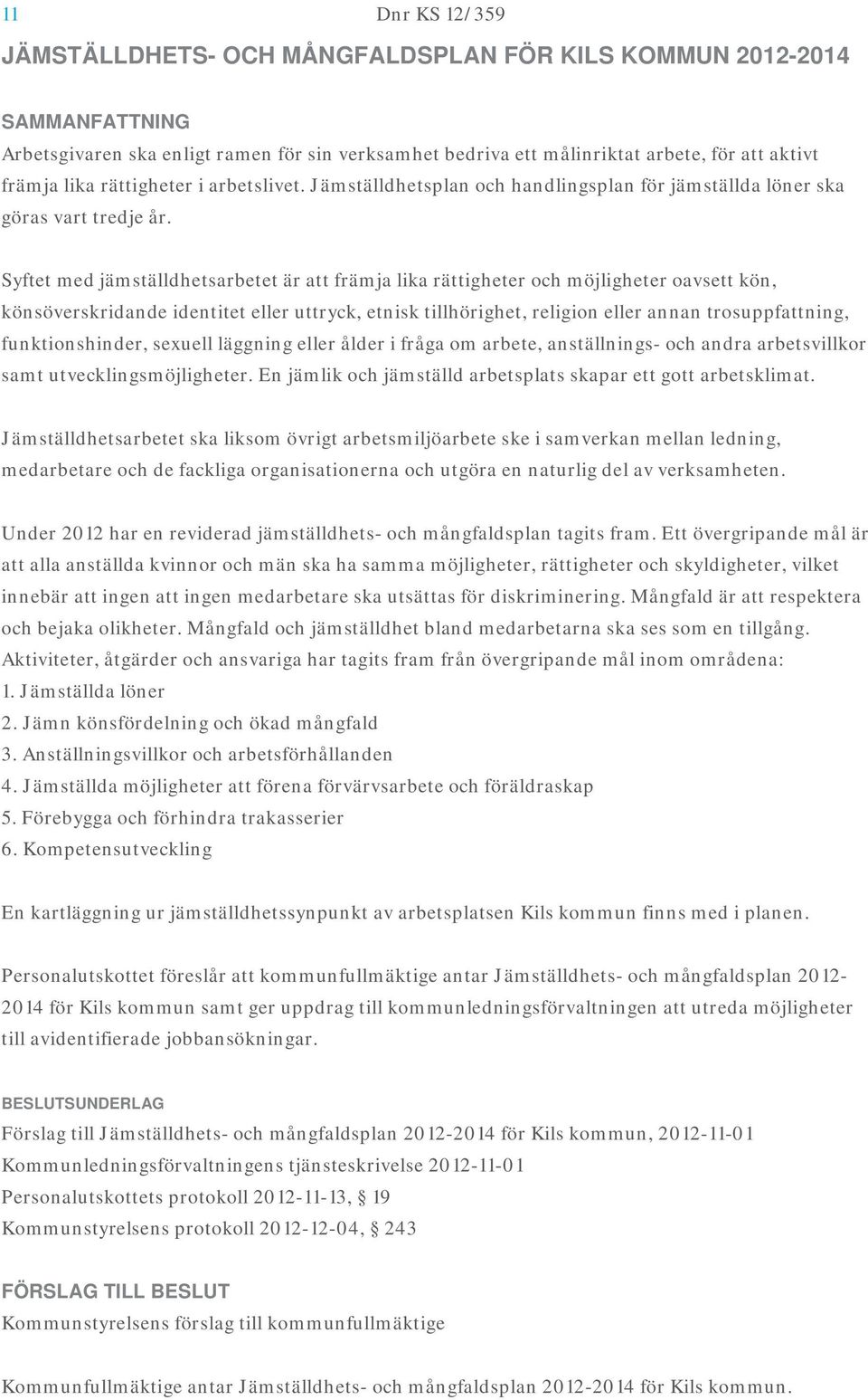 Syftet med jämställdhetsarbetet är att främja lika rättigheter och möjligheter oavsett kön, könsöverskridande identitet eller uttryck, etnisk tillhörighet, religion eller annan trosuppfattning,