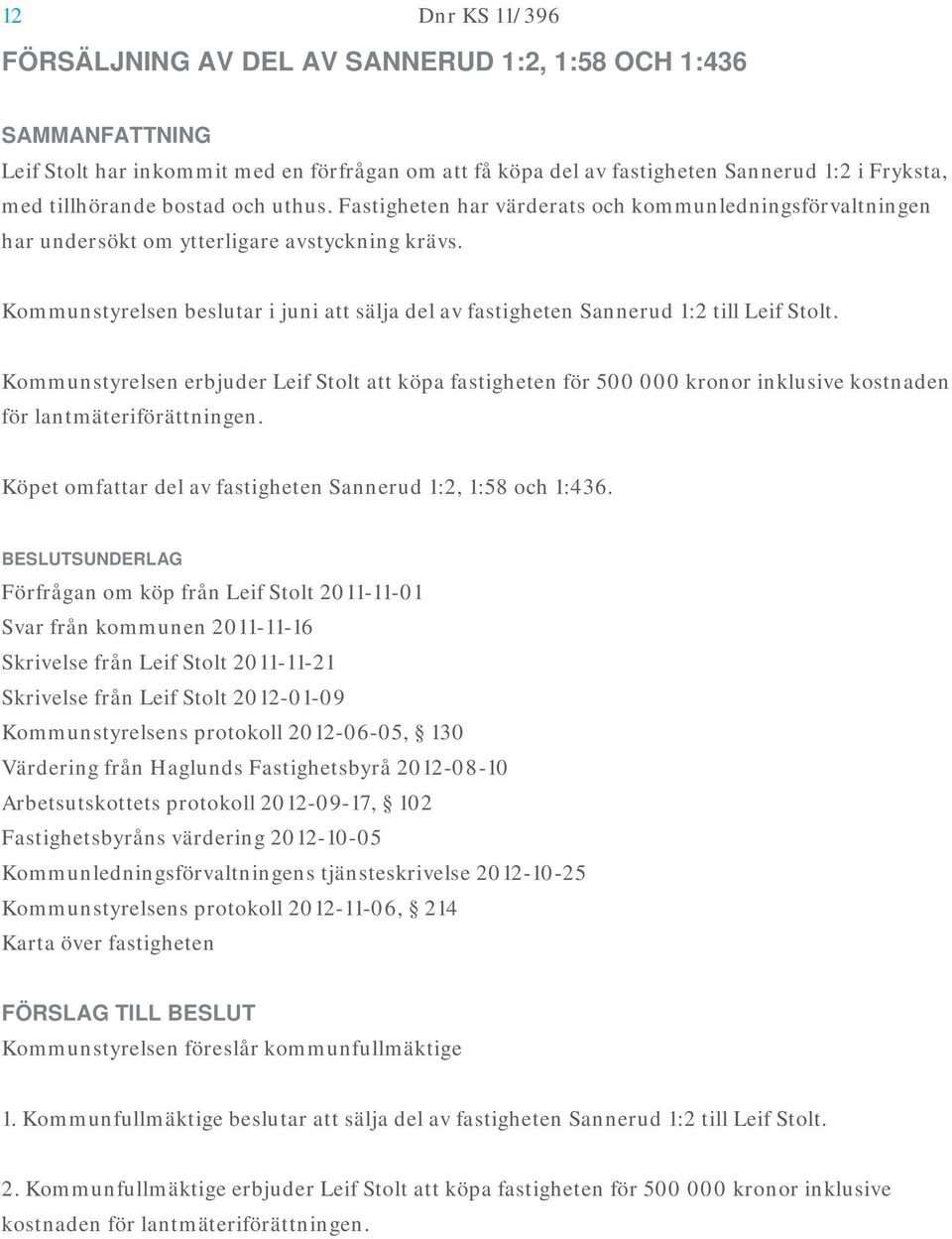 Kommunstyrelsen erbjuder Leif Stolt att köpa fastigheten för 500 000 kronor inklusive kostnaden för lantmäteriförättningen. Köpet omfattar del av fastigheten Sannerud 1:2, 1:58 och 1:436.