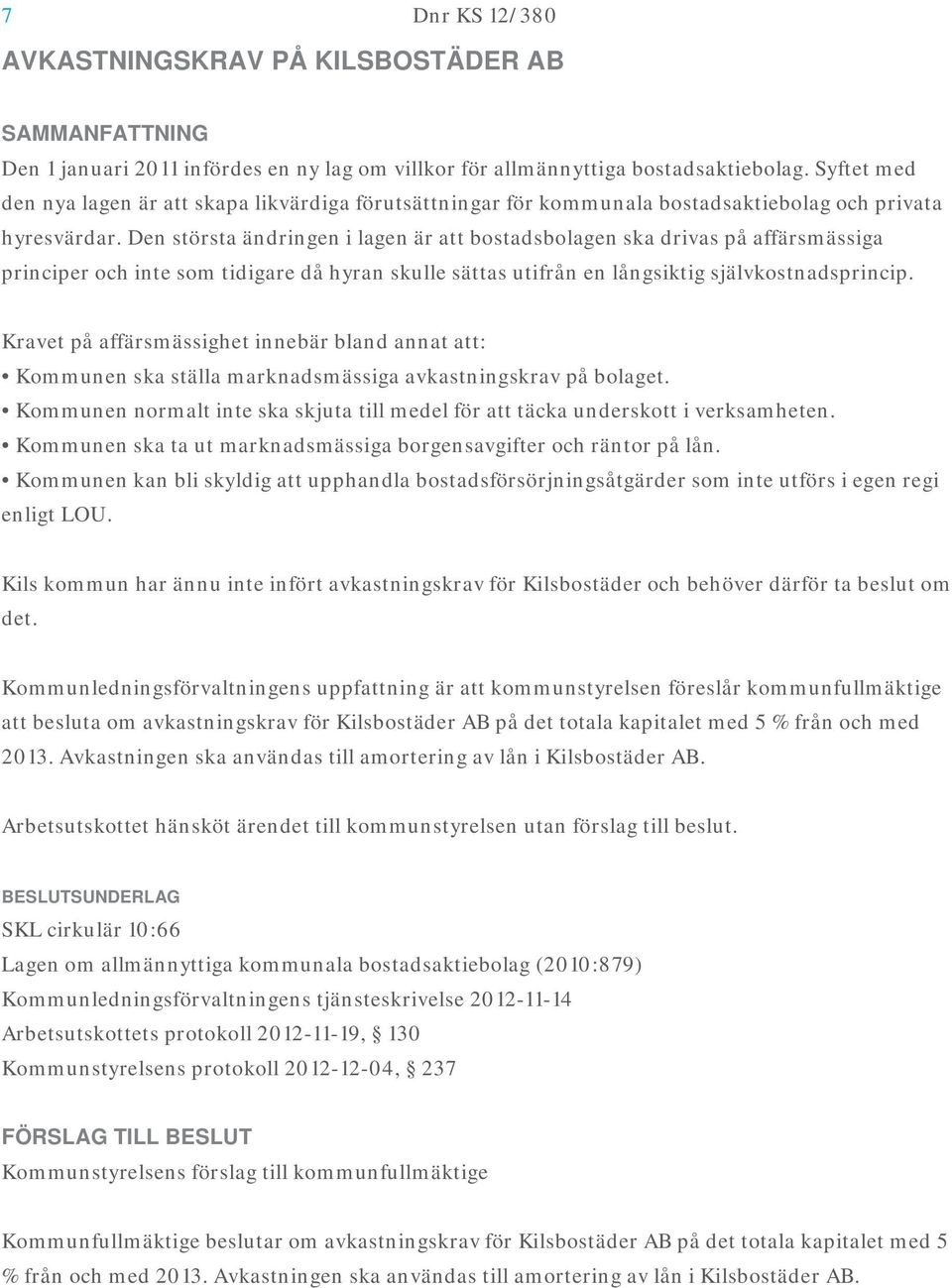 Den största ändringen i lagen är att bostadsbolagen ska drivas på affärsmässiga principer och inte som tidigare då hyran skulle sättas utifrån en långsiktig självkostnadsprincip.