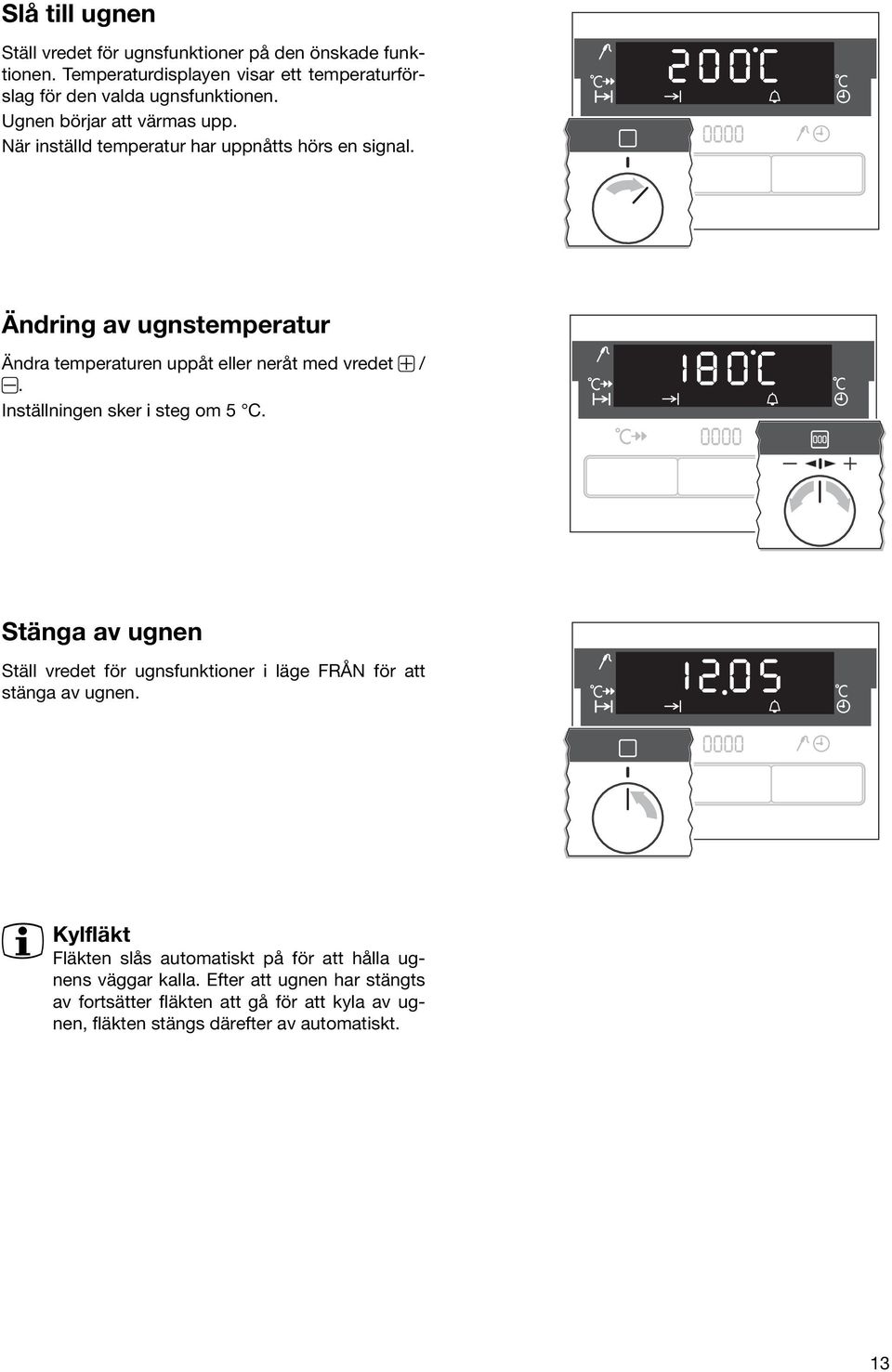 Ändring av ugnstemperatur Ändra temperaturen uppåt eller neråt med vredet /. Inställningen sker i steg om 5 C.