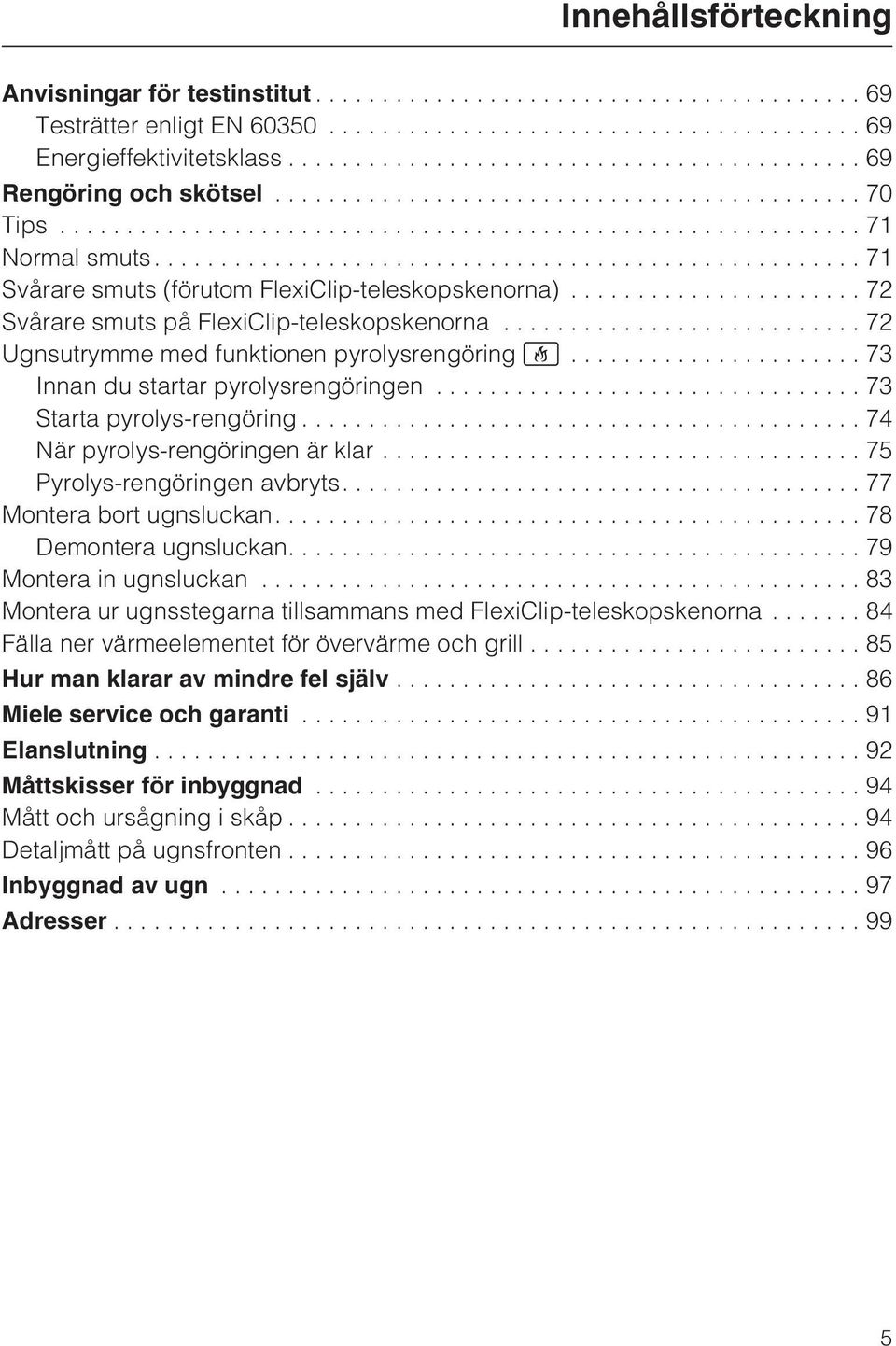 ..73 Starta pyrolys-rengöring...74 När pyrolys-rengöringen är klar...75 Pyrolys-rengöringen avbryts....77 Montera bort ugnsluckan....78 Demontera ugnsluckan....79 Montera in ugnsluckan.