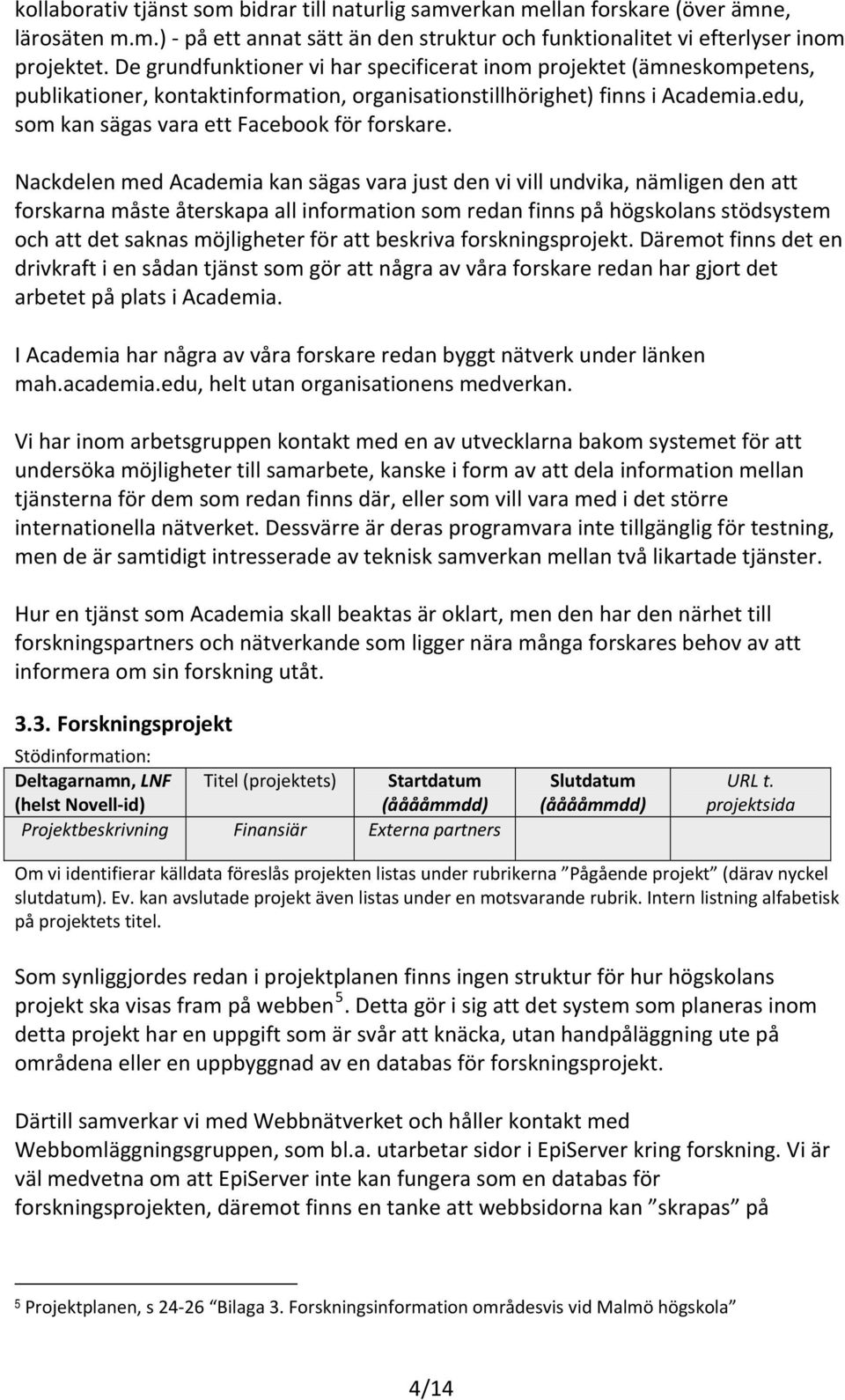 Nackdelen med Academia kan sägas vara just den vi vill undvika, nämligen den att forskarna måste återskapa all information som redan finns på högskolans stödsystem och att det saknas möjligheter för