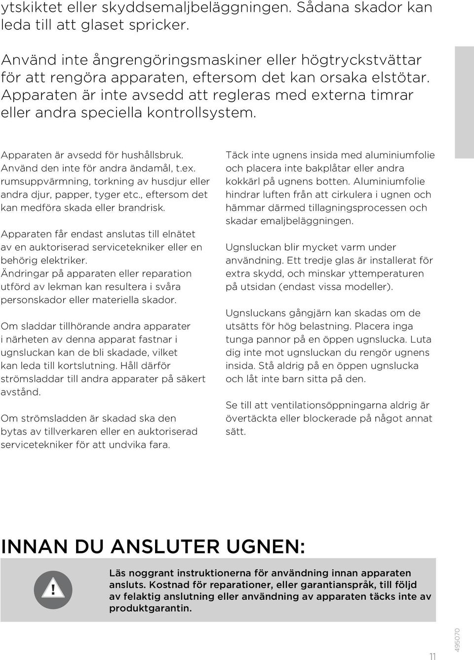 Apparaten är inte avsedd att regleras med externa timrar eller andra speciella kontrollsystem. Apparaten är avsedd för hushållsbruk. Använd den inte för andra ändamål, t.ex. rumsuppvärmning, torkning av husdjur eller andra djur, papper, tyger etc.