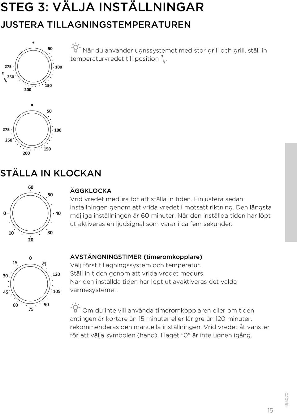 När den inställda tiden har löpt ut aktiveras en ljudsignal som varar i ca fem sekunder. AVSTÄNGNINGSTIMER (timeromkopplare) Välj först tillagningssystem och temperatur.