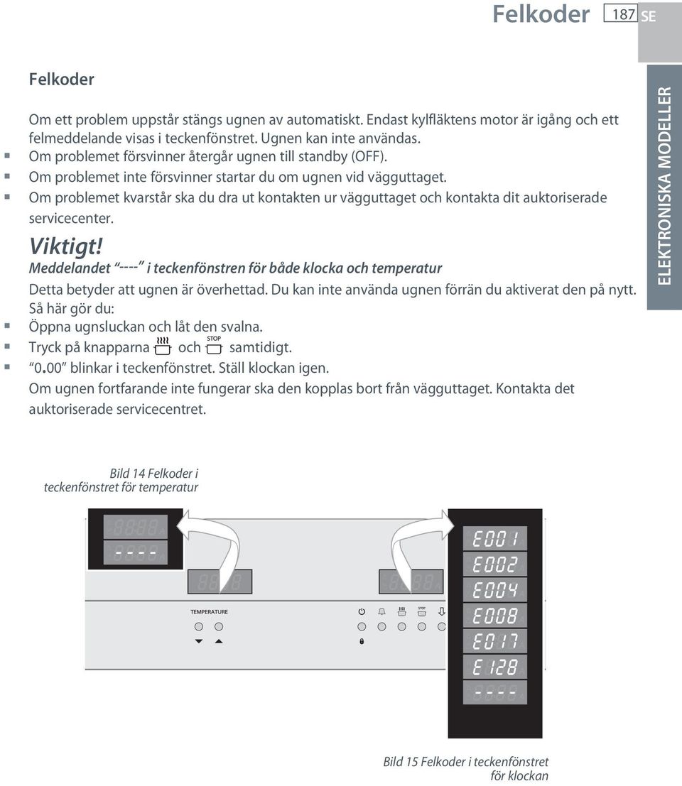 Om problemet kvarstår ska du dra ut kontakten ur vägguttaget och kontakta dit auktoriserade servicecenter. Viktigt!