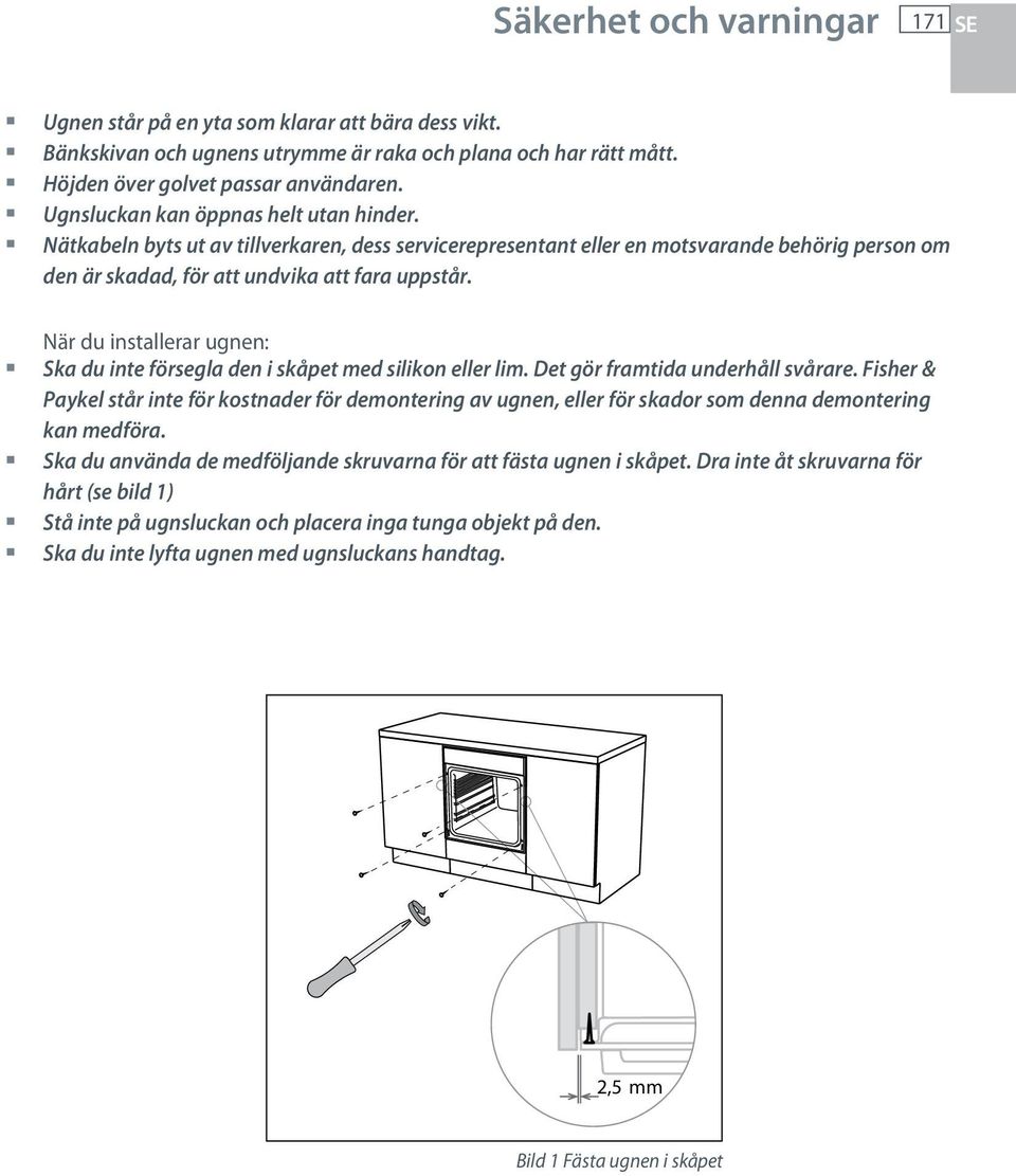 När du installerar ugnen: Ska du inte försegla den i skåpet med silikon eller lim. Det gör framtida underhåll svårare.