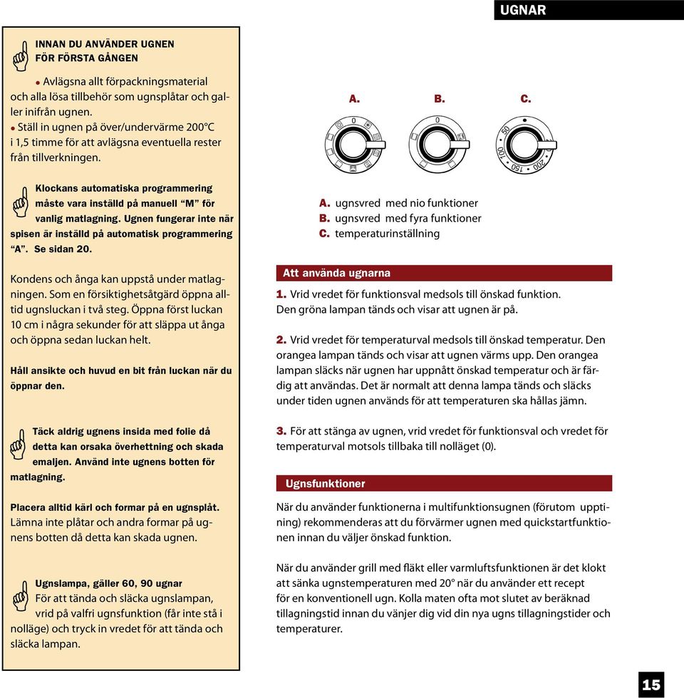 Ugnen fungerar inte när spisen är inställd på automatisk programmering A. Se sidan 20. Kondens och ånga kan uppstå under matlagningen. Som en försiktig hets åtgärd öppna alltid ugnsluckan i två steg.