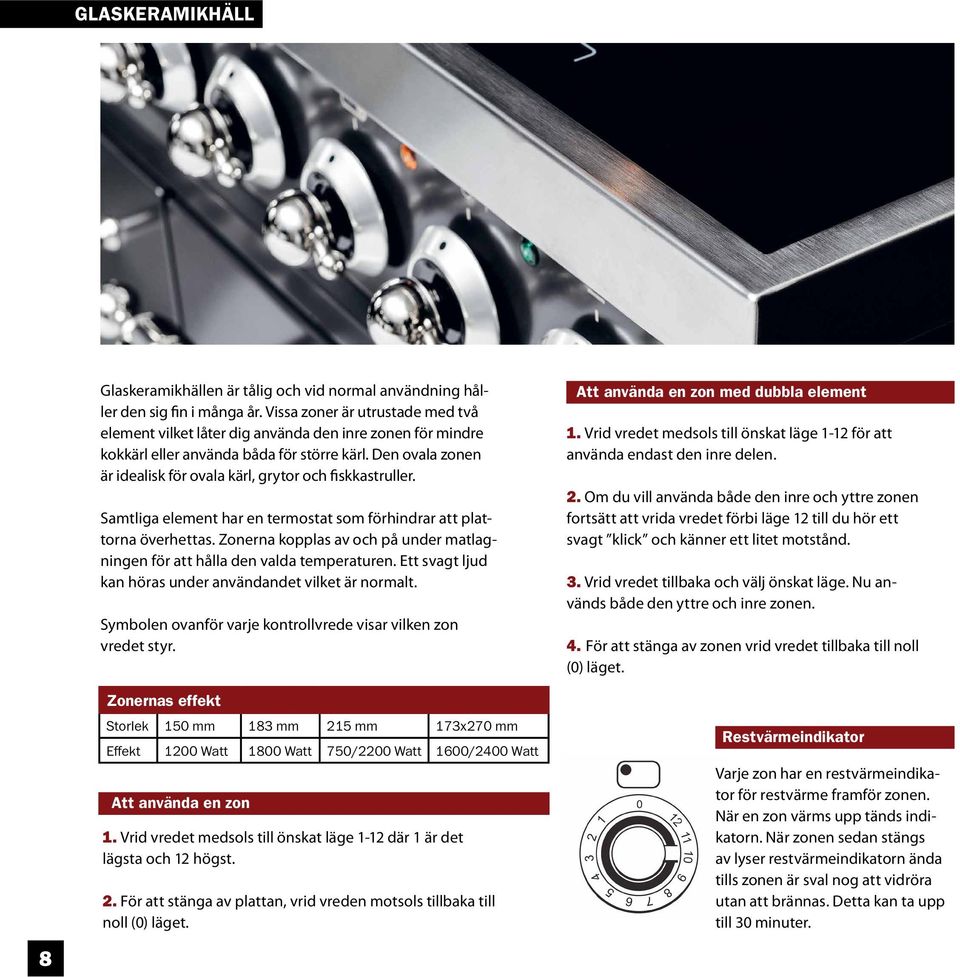 Den ovala zonen är idealisk för ovala kärl, grytor och fiskkastruller. Samtliga element har en termostat som förhindrar att plattorna överhettas.