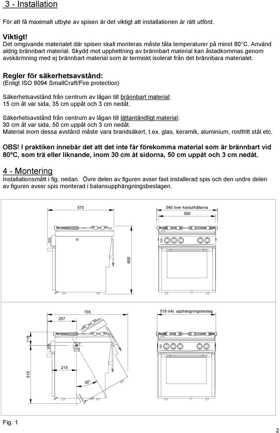 Skydd mot upphettning av brännbart material kan åstadkommas genom avskärmning med ej brännbart material som är termiskt isolerat från det brännbara materialet.