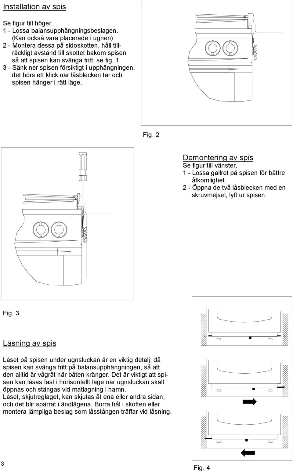 1 3 - Sänk ner spisen försiktigt i upphängningen, det hörs ett klick när låsblecken tar och spisen hänger i rätt läge. Fig. 2 Demontering av spis Se figur till vänster.