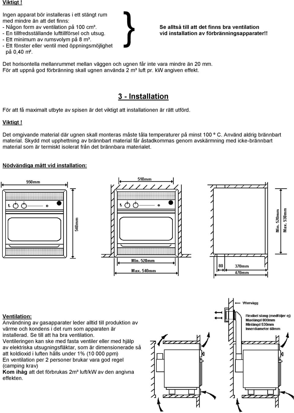 - Ett fönster eller ventil med öppningsmöjlighet på 0,40 m². Det horisontella mellanrummet mellan väggen och ugnen får inte vara mindre än 20 mm.