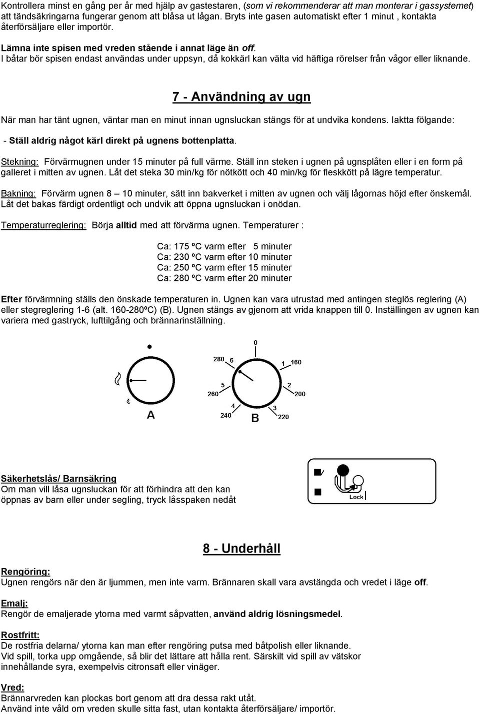 I båtar bör spisen endast användas under uppsyn, då kokkärl kan välta vid häftiga rörelser från vågor eller liknande.