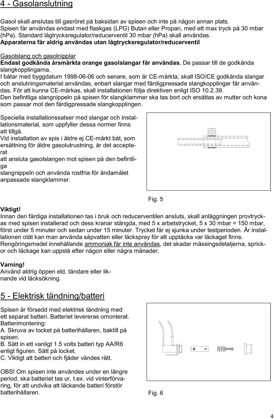 Apparaterna får aldrig användas utan lågtrycksregulator/reducerventil Gasolslang och gasolnipplar Endast godkända årsmärkta orange gasolslangar får användas.