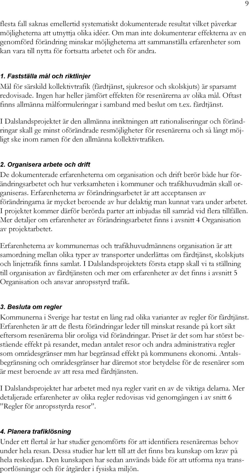 Fastställa mål och riktlinjer Mål för särskild kollektivtrafik (färdtjänst, sjukresor och skolskjuts) är sparsamt redovisade. Ingen har heller jämfört effekten för resenärerna av olika mål.