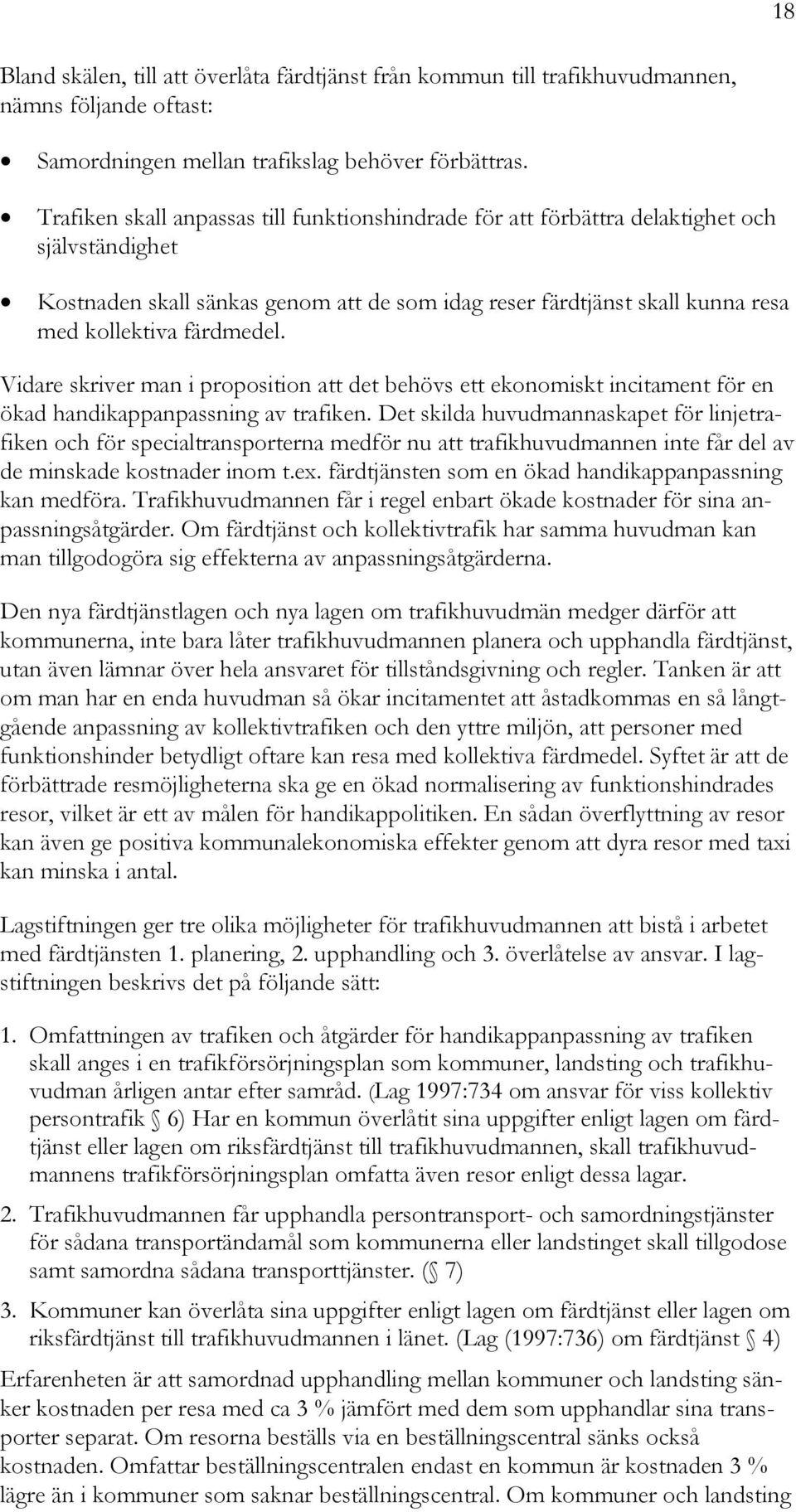 färdmedel. Vidare skriver man i proposition att det behövs ett ekonomiskt incitament för en ökad handikappanpassning av trafiken.