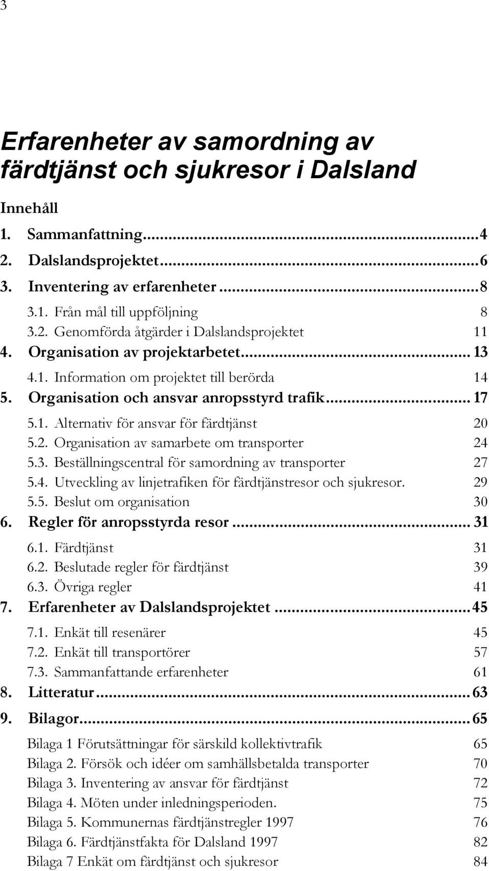 5.2. Organisation av samarbete om transporter 24 5.3. Beställningscentral för samordning av transporter 27 5.4. Utveckling av linjetrafiken för färdtjänstresor och sjukresor. 29 5.5. Beslut om organisation 30 6.